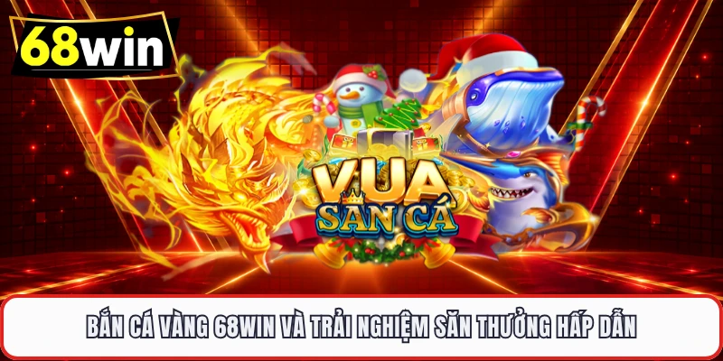 Bắn Cá Vàng Cùng 68WIN – Thế Giới Đại Dương Đầy Kho Báu - LUCKYVOYAGE99.CASA