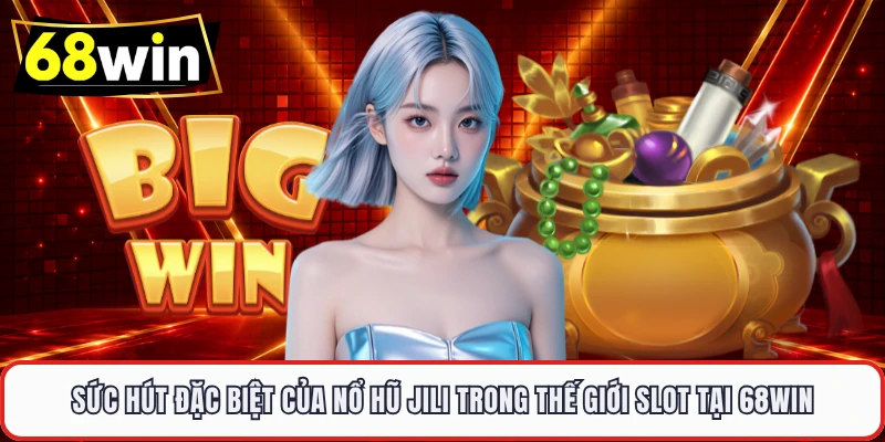 Nổ Hũ Jili Siêu Hot Tại 68WIN – Trải Nghiệm Slot Cực Đã Tay - LUCKYVOYAGE99.CASA